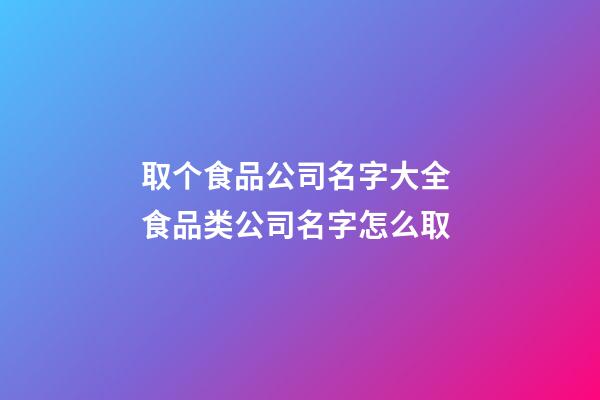 取个食品公司名字大全 食品类公司名字怎么取